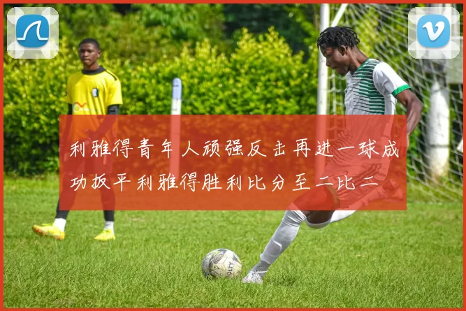 利雅得青年人顽强反击再进一球成功扳平利雅得胜利比分至二比二