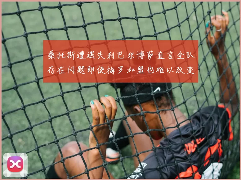 桑托斯遭遇失利巴尔博萨直言全队存在问题即使梅罗加盟也难以改变