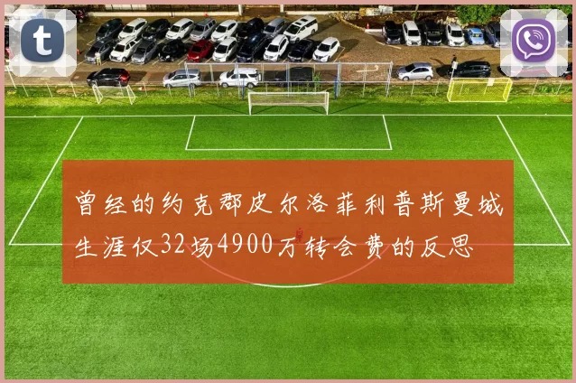 曾经的约克郡皮尔洛菲利普斯曼城生涯仅32场4900万转会费的反思